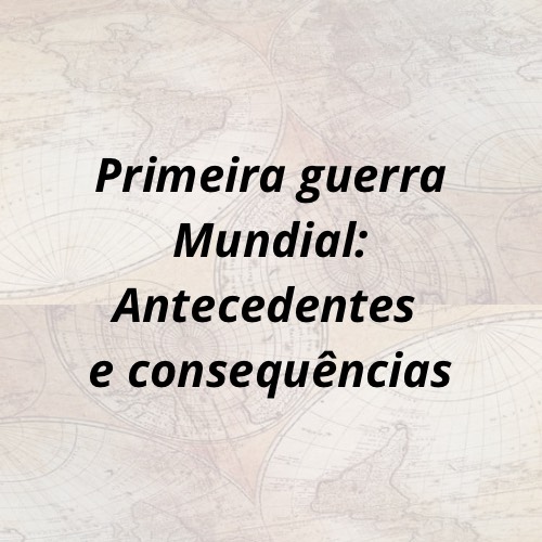 No momento, você está visualizando Primeira Guerra Mundial: Antecedentes e Consequências